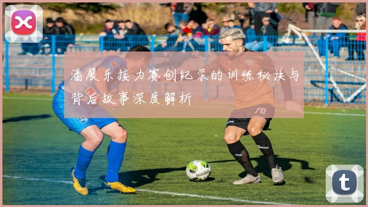 潘展乐接力赛创纪录的训练秘诀与背后故事深度解析