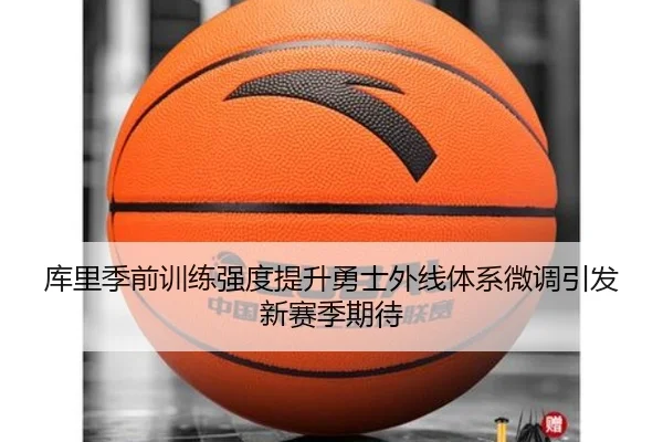 库里季前训练强度提升勇士外线体系微调引发新赛季期待
