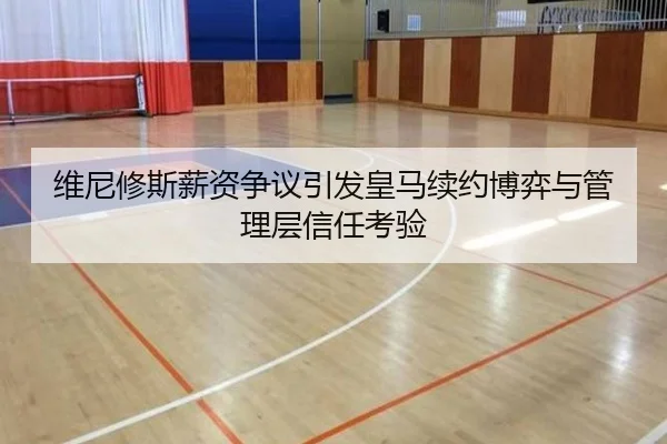 维尼修斯薪资争议引发皇马续约博弈与管理层信任考验